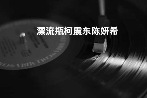 漂流瓶 - 柯震东&陈妍希