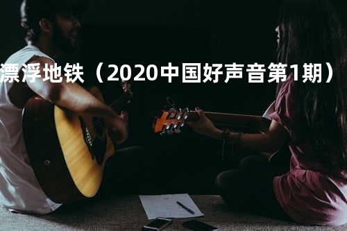 漂浮地铁(2020中国好声音第1期)