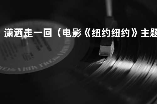 潇洒走一回(电影《纽约纽约》主题曲