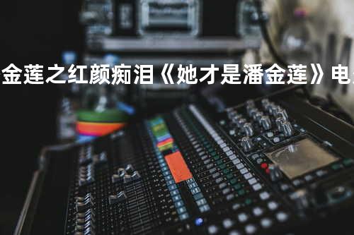 潘金莲之红颜痴泪《她才是潘金莲》电影插曲