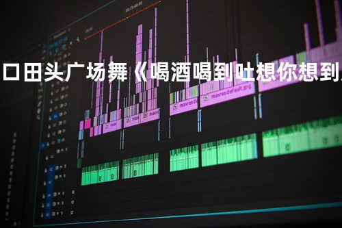 灌口田头广场舞《喝酒喝到吐想你想到哭》原创附教学流行简单