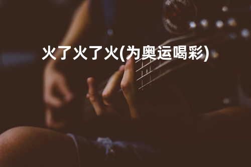 火了火了火(为奥运喝彩)
