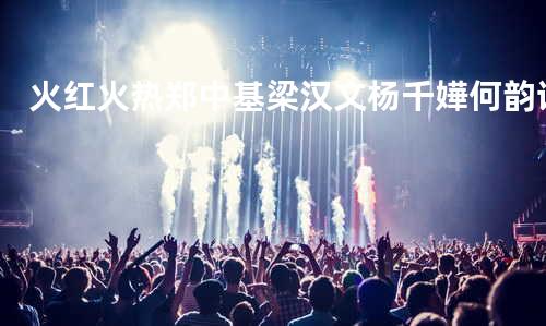 火红火热-郑中基/梁汉文/ 杨千嬅/何韵诗