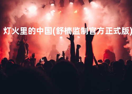 灯火里的中国 (舒楠监制 官方正式版)