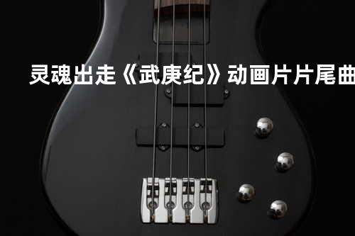 灵魂出走 《武庚纪》动画片片尾曲