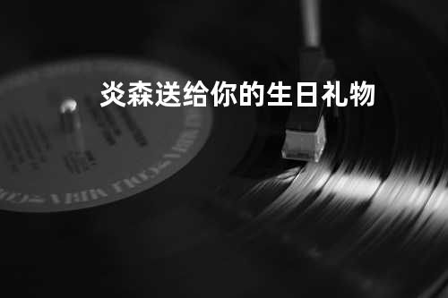 炎森-送给你的生日礼物