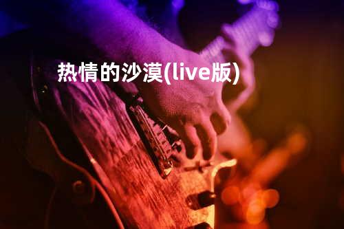 热情的沙漠(live版)