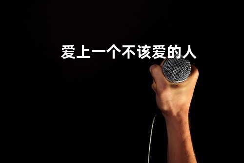 爱上一个不该爱的人