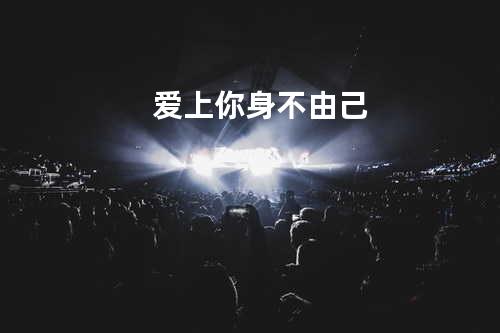 爱上你身不由己