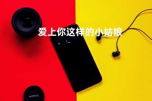 爱上你这样的小姑娘