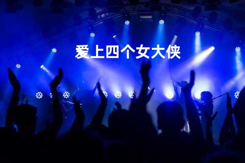爱上四个女大侠