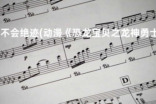 爱不会绝迹 (动漫《恐龙宝贝之龙神勇士》主题曲)