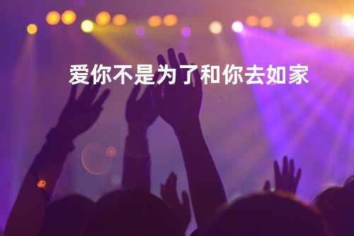 爱你不是为了和你去如家
