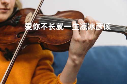 爱你不长就一生 - 凉冰&彦倾