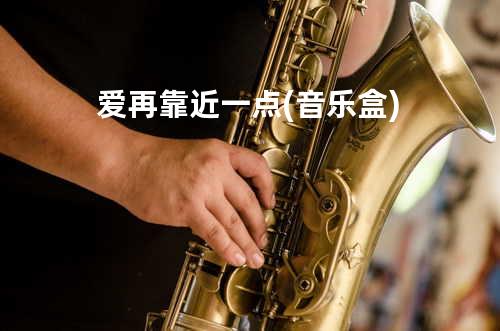 爱再靠近一点 (音乐盒)