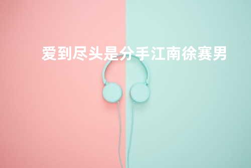 爱到尽头是分手 - 江南&徐赛男