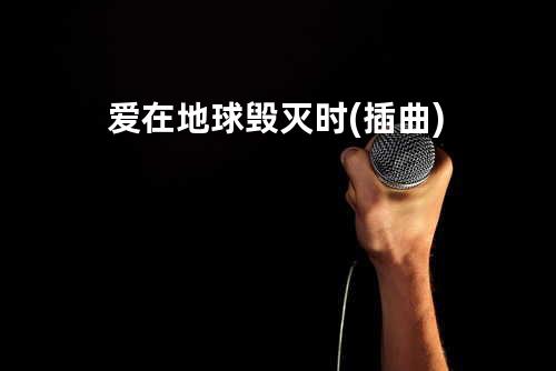 爱在地球毁灭时(插曲)