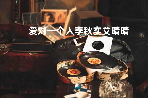 爱对一个人 - 李秋实&艾晴晴