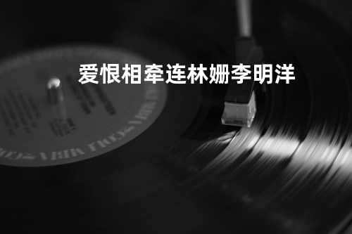 爱恨相牵连 - 林姗&李明洋