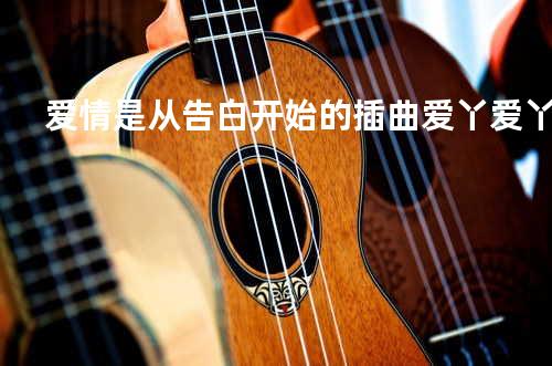 爱情是从告白开始的插曲 爱丫爱丫