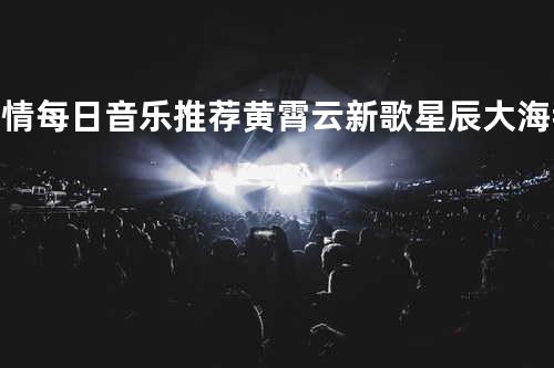 #爱情 #每日音乐推荐 #黄霄云新歌星辰大海 我向你奔赴而来 你就是星辰大海…