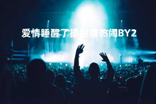 爱情睡醒了插曲凑热闹-BY2