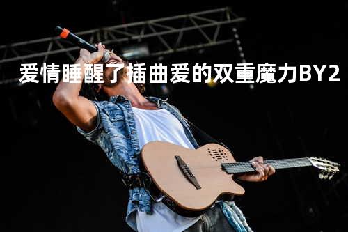 爱情睡醒了插曲爱的双重魔力-BY2