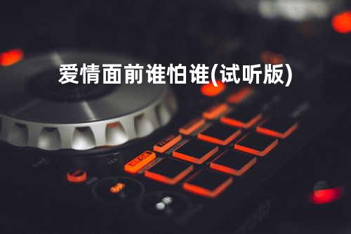 爱情面前谁怕谁(试听版)