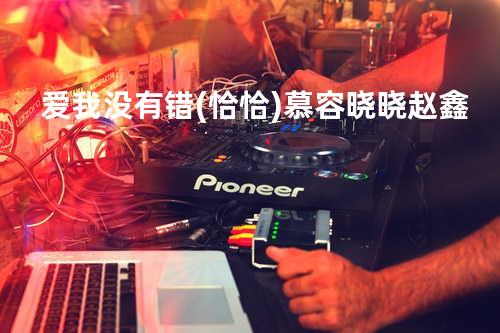 爱我没有错(恰恰) - 慕容晓晓&赵鑫
