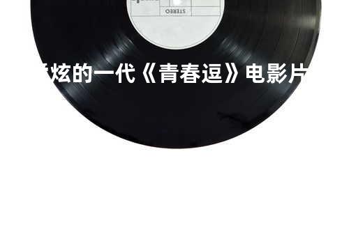 爱炫的一代《青春逗》电影片尾曲