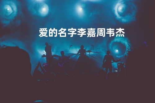 爱的名字 - 李嘉/周韦杰