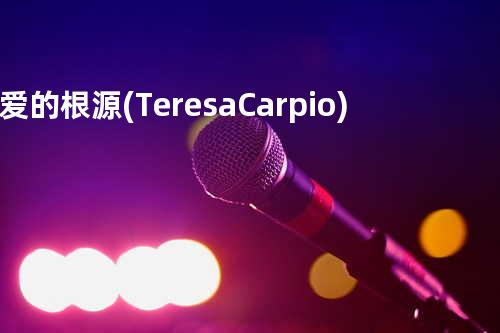 爱的根源 (Teresa Carpio)