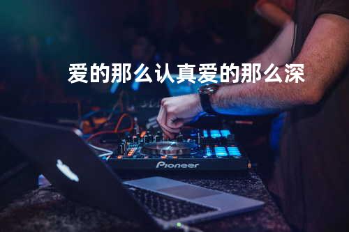 爱的那么认真爱的那么深