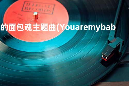爱的面包魂主题曲(You are my baby - 倪安东&陈汉典)