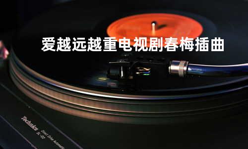 爱越远越重 电视剧 春梅 插曲