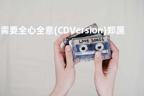 爱需要全心全意 (CD Version) - 郑源