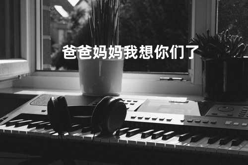 爸爸妈妈我想你们了