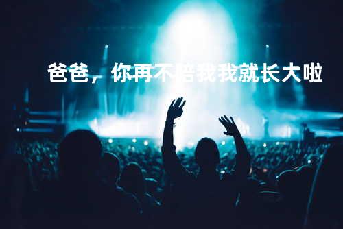 爸爸,你再不陪我我就长大啦