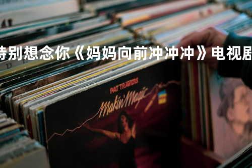 特别想念你《妈妈向前冲冲冲》电视剧插曲