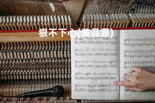 狠不下心(黄品源)