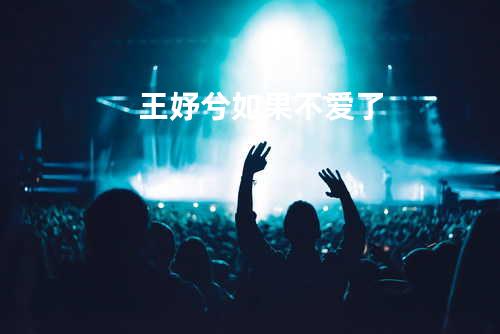 王妤兮 - 如果不爱了