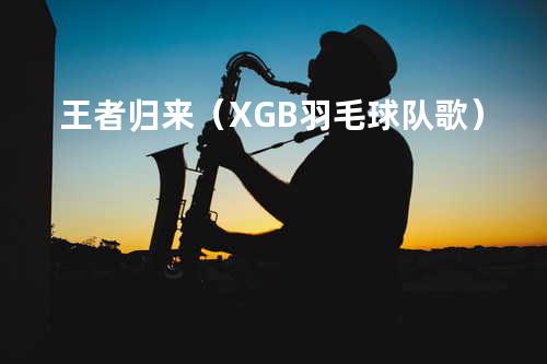 王者归来(XGB羽毛球队歌)