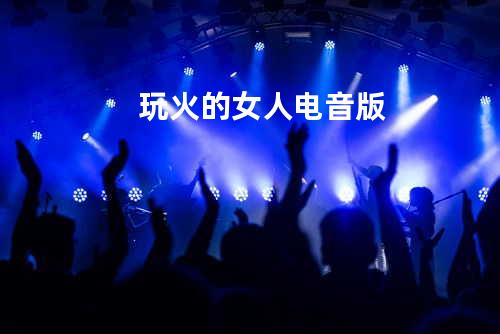 玩火的女人电音版