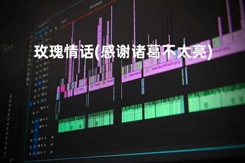 玫瑰情话(感谢诸葛不太亮)