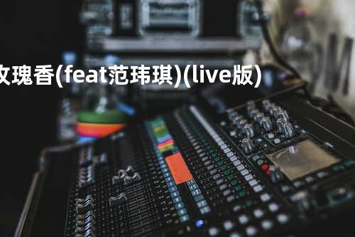 玫瑰香 (feat. 范玮琪)(live版)