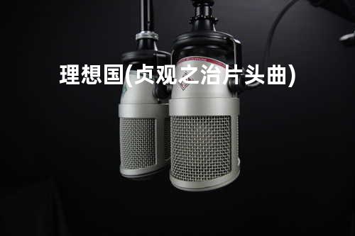 理想国(贞观之治片头曲)