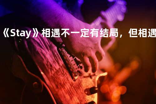 琛-《Stay 》相遇不一定有结局,但相遇一定有意义.