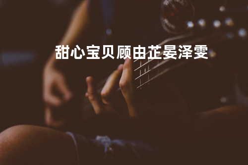 甜心宝贝 - 顾由芷&晏泽雯