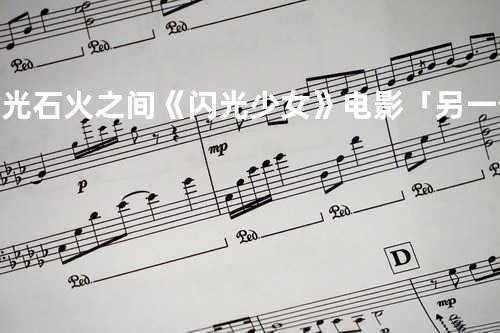 电光石火之间 《闪光少女》电影「另一个我」旗舰概念曲)