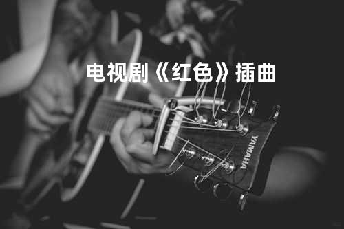 电视剧《红色》插曲